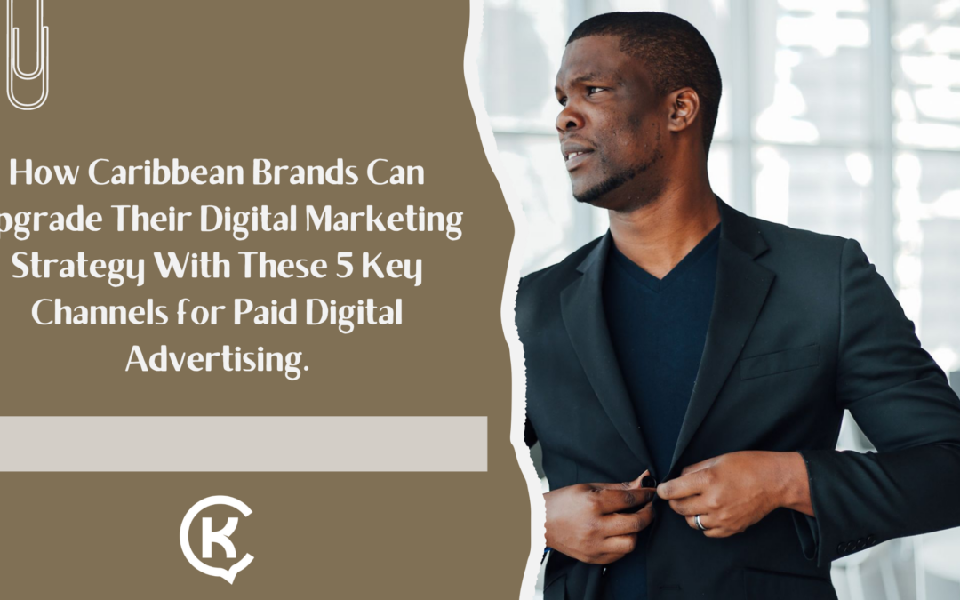 How Caribbean Brands Can Upgrade Their Digital Marketing Strategy With These 5 Key Channels for Paid Digital Advertising.